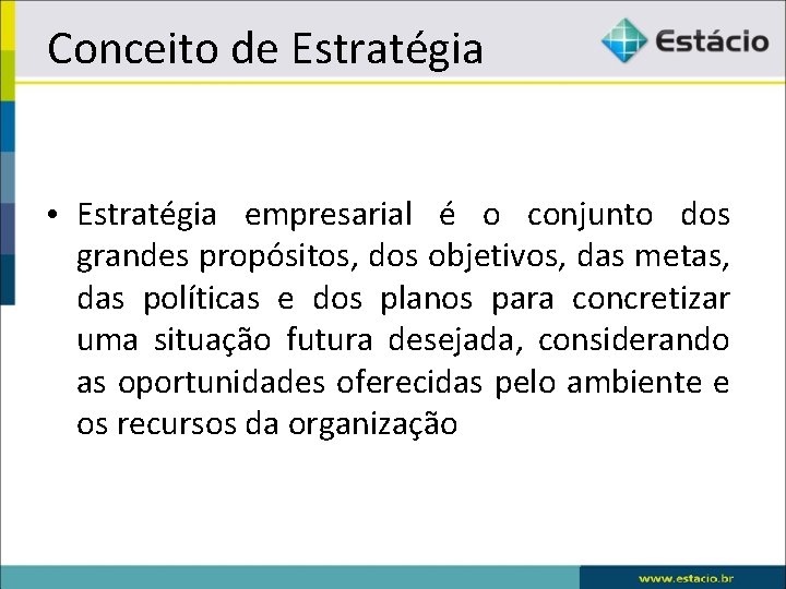 Conceito de Estratégia • Estratégia empresarial é o conjunto dos grandes propósitos, dos objetivos,