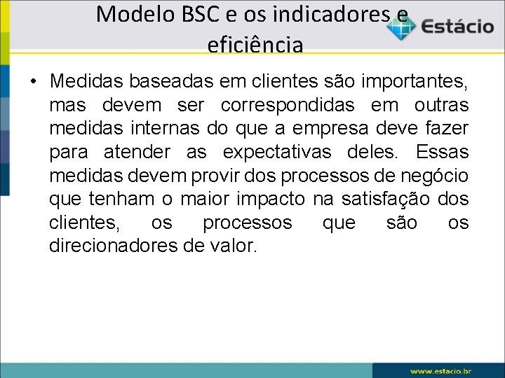 Modelo BSC e os indicadores e eficiência • Medidas baseadas em clientes são importantes,