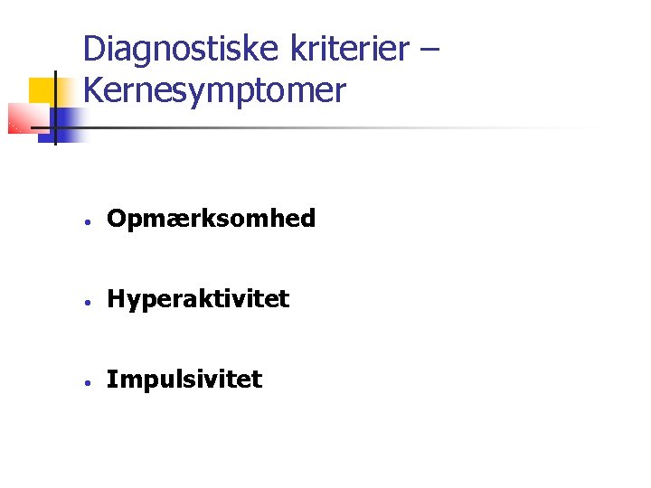 Diagnostiske kriterier – Kernesymptomer • Opmærksomhed • Hyperaktivitet • Impulsivitet 