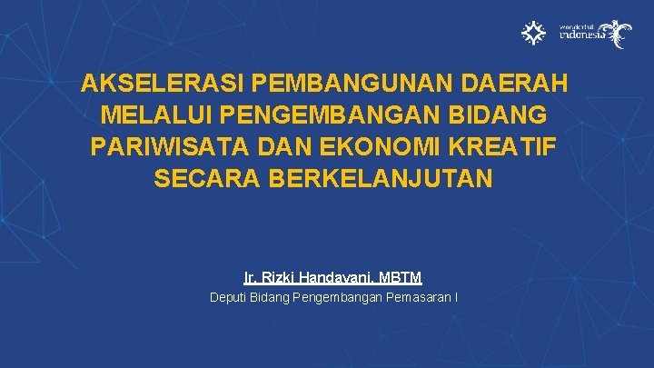 AKSELERASI PEMBANGUNAN DAERAH MELALUI PENGEMBANGAN BIDANG PARIWISATA DAN EKONOMI KREATIF SECARA BERKELANJUTAN Ir. Rizki