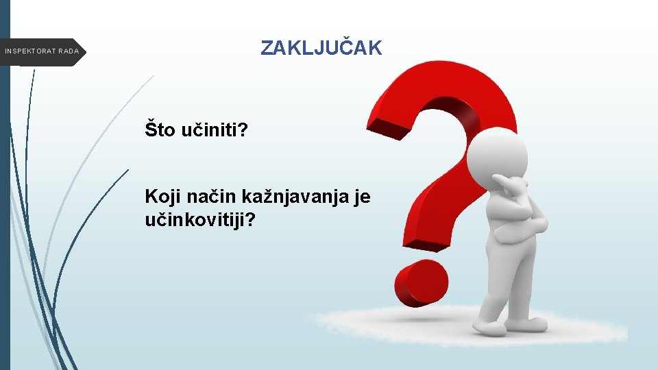 ZAKLJUČAK INSPEKTORAT RADA Što učiniti? Koji način kažnjavanja je učinkovitiji? 