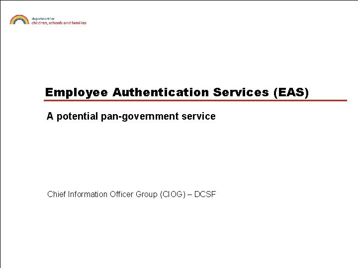 Employee Authentication Services (EAS) A potential pan-government service Chief Information Officer Group (CIOG) –