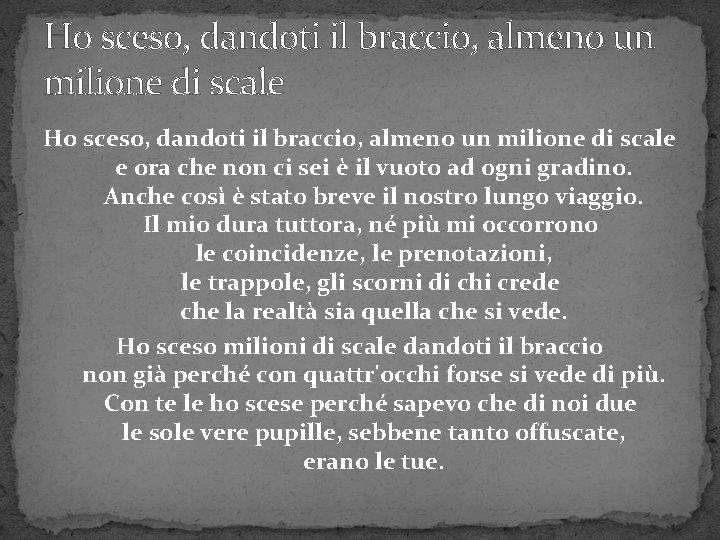 Ho sceso, dandoti il braccio, almeno un milione di scale e ora che non