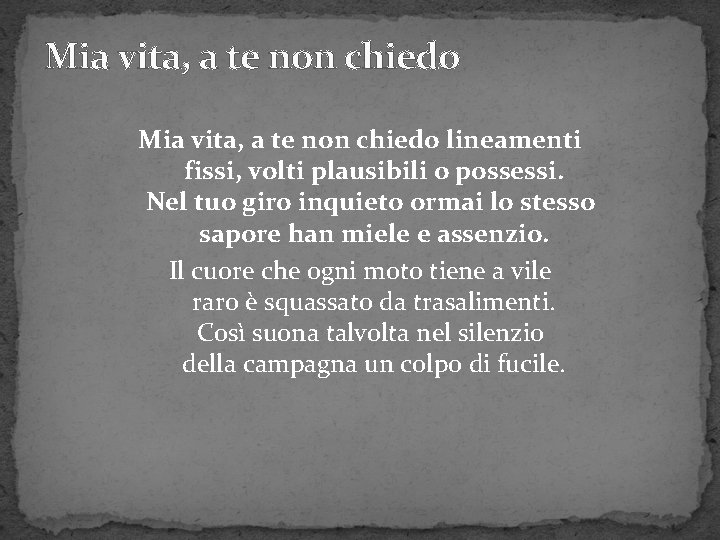 Mia vita, a te non chiedo lineamenti fissi, volti plausibili o possessi. Nel tuo