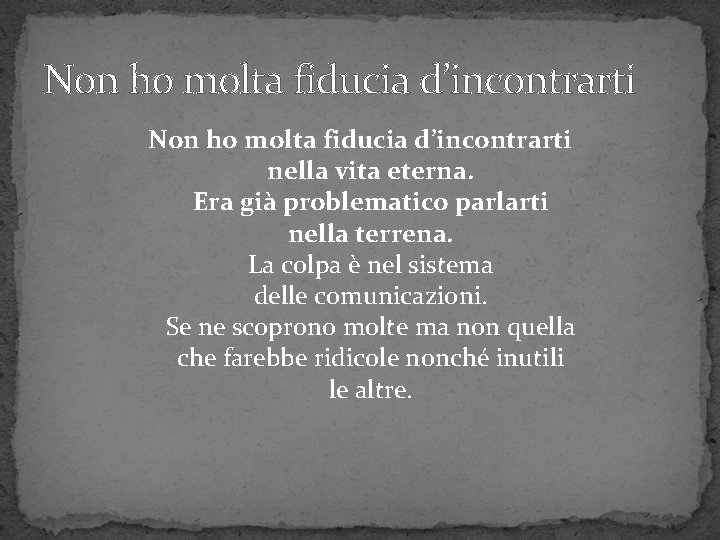 Non ho molta fiducia d’incontrarti nella vita eterna. Era già problematico parlarti nella terrena.