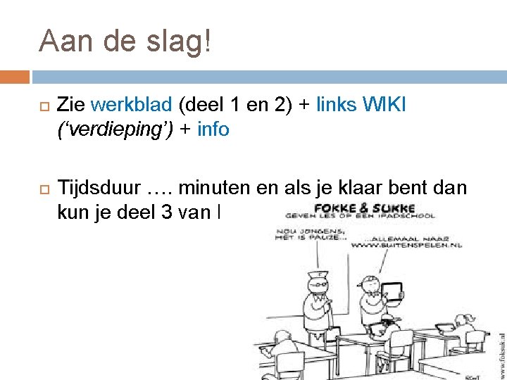 Aan de slag! Zie werkblad (deel 1 en 2) + links WIKI (‘verdieping’) +