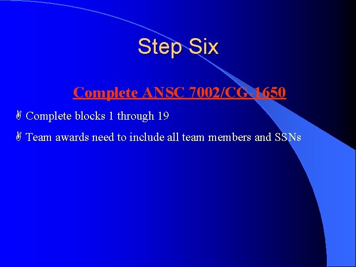 Step Six Complete ANSC 7002/CG-1650 A Complete blocks 1 through 19 A Team awards