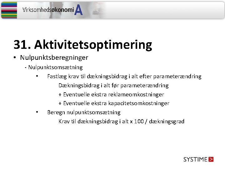 31. Aktivitetsoptimering • Nulpunktsberegninger - Nulpunktsomsætning • Fastlæg krav til dækningsbidrag i alt efter 31. Aktivitetsoptimering • Nulpunktsberegninger - Nulpunktsomsætning • Fastlæg krav til dækningsbidrag i alt efter