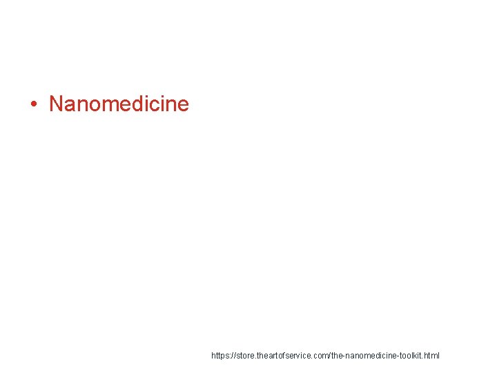  • Nanomedicine https: //store. theartofservice. com/the-nanomedicine-toolkit. html 