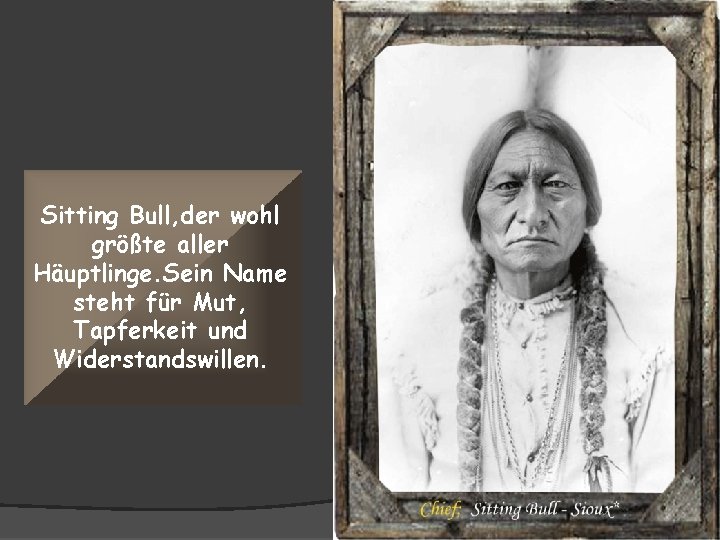 Sitting Bull, der wohl größte aller Häuptlinge. Sein Name steht für Mut, Tapferkeit und