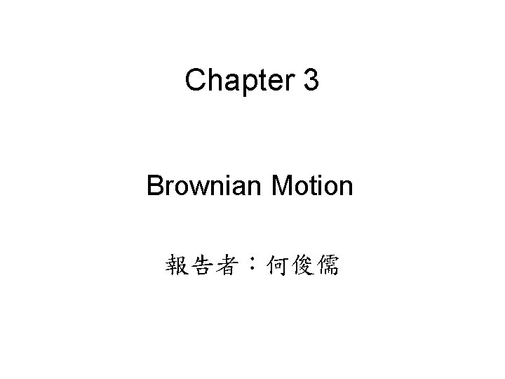 Chapter 3 Brownian Motion 報告者：何俊儒 