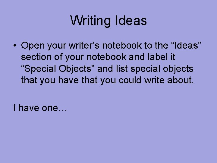 Writing Ideas • Open your writer’s notebook to the “Ideas” section of your notebook Writing Ideas • Open your writer’s notebook to the “Ideas” section of your notebook