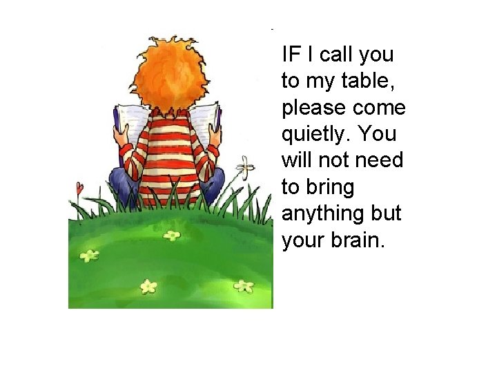 IF I call you to my table, please come quietly. You will not need IF I call you to my table, please come quietly. You will not need