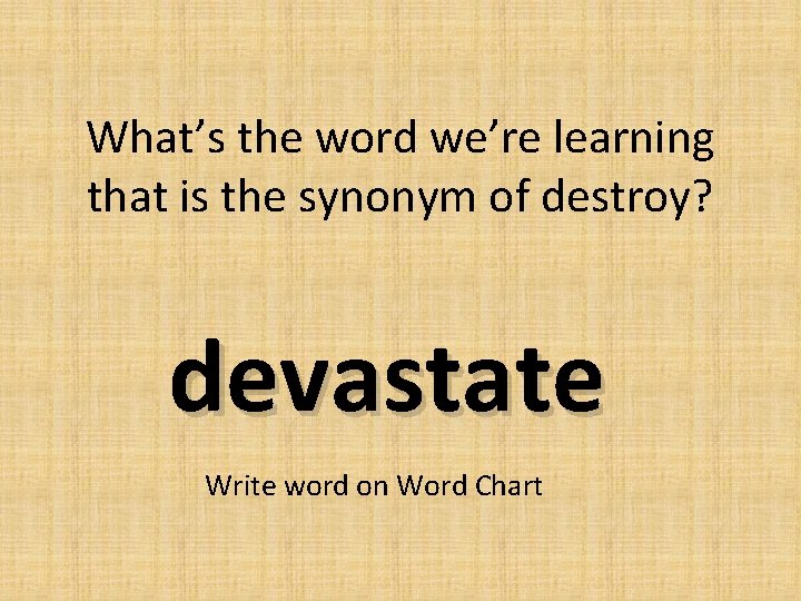 What’s the word we’re learning that is the synonym of destroy? devastate Write word What’s the word we’re learning that is the synonym of destroy? devastate Write word