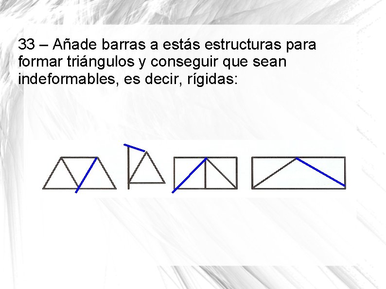 33 – Añade barras a estás estructuras para formar triángulos y conseguir que sean