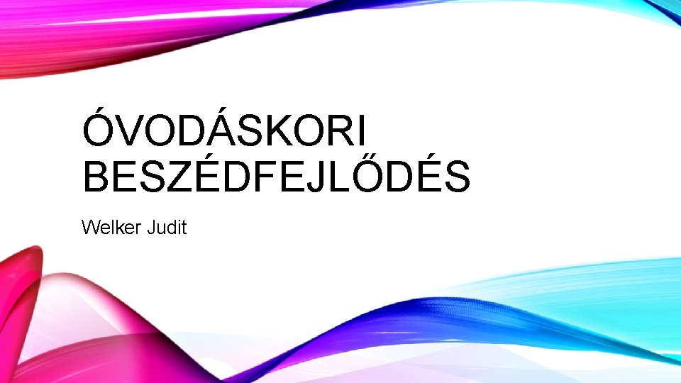 ÓVODÁSKORI BESZÉDFEJLŐDÉS Welker Judit 