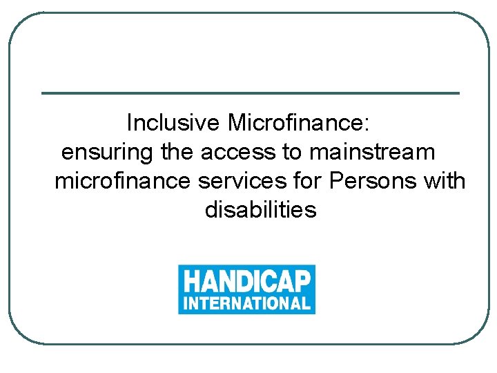 Inclusive Microfinance: ensuring the access to mainstream microfinance services for Persons with disabilities 