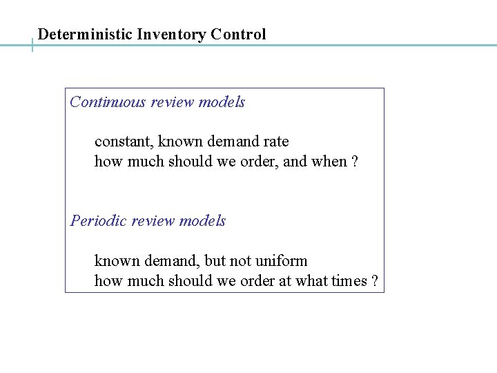 Deterministic Inventory Control Continuous review models constant, known demand rate how much should we