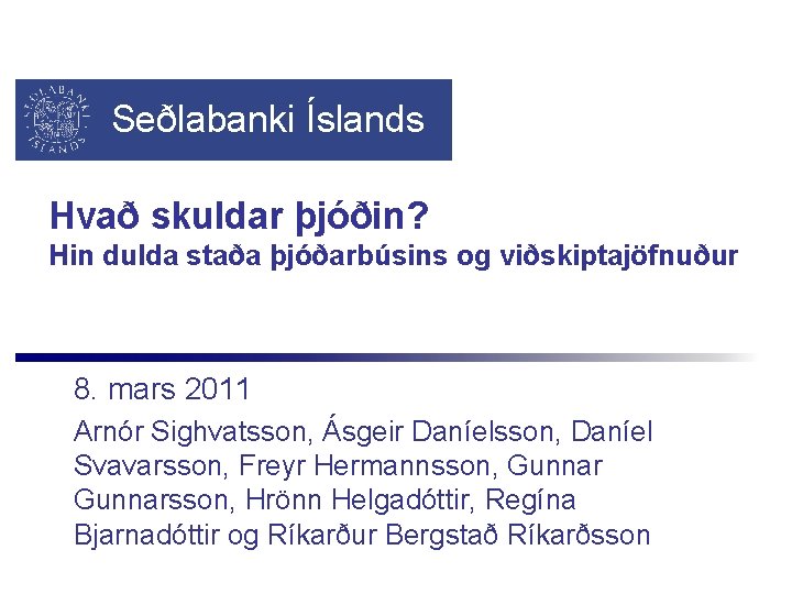 Seðlabanki Íslands Hvað skuldar þjóðin? Hin dulda staða þjóðarbúsins og viðskiptajöfnuður 8. mars 2011