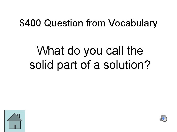 $400 Question from Vocabulary What do you call the solid part of a solution?