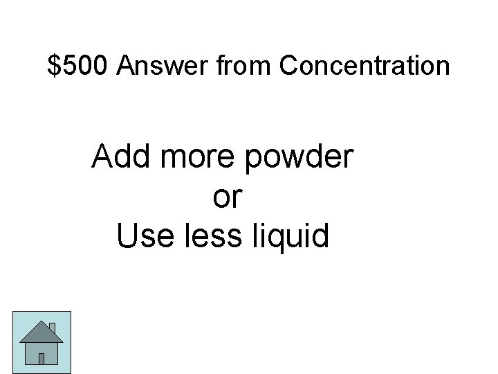 $500 Answer from Concentration Add more powder or Use less liquid 