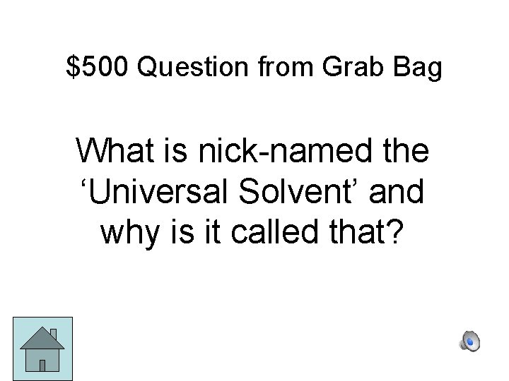 $500 Question from Grab Bag What is nick-named the ‘Universal Solvent’ and why is