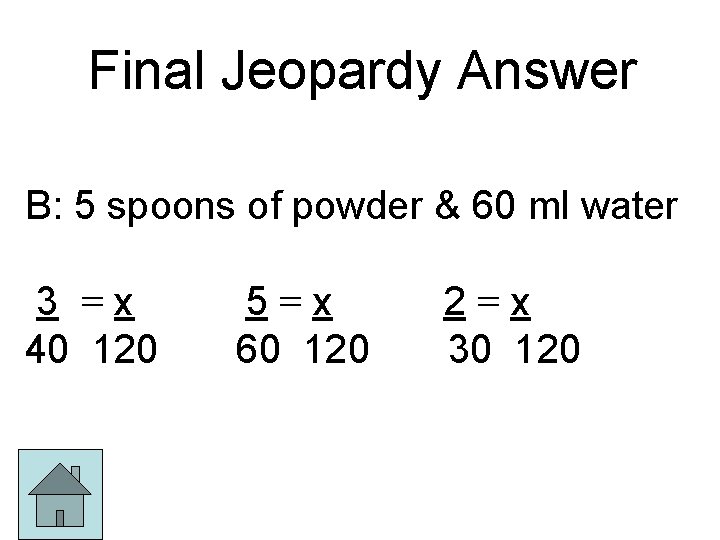 Final Jeopardy Answer B: 5 spoons of powder & 60 ml water 3 =x