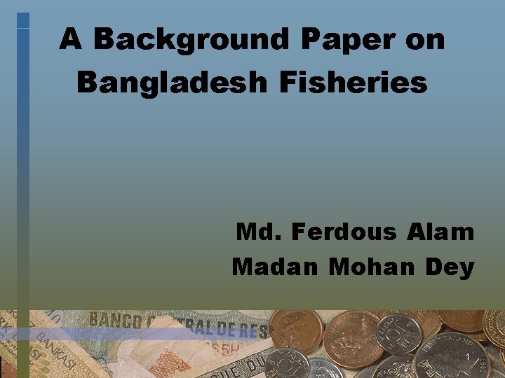 A Background Paper on Bangladesh Fisheries Md. Ferdous Alam Madan Mohan Dey 1 