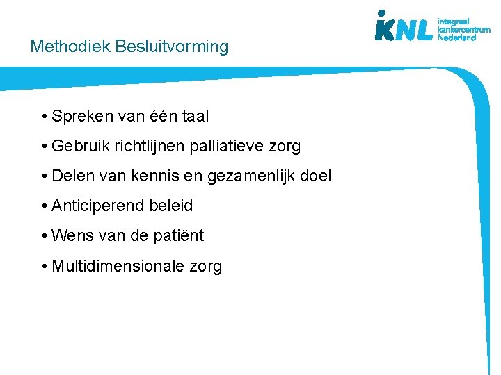 Methodiek Besluitvorming • Spreken van één taal • Gebruik richtlijnen palliatieve zorg • Delen