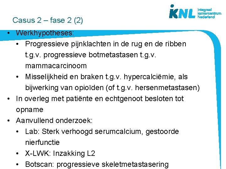  Casus 2 – fase 2 (2) • Werkhypotheses: • Progressieve pijnklachten in de