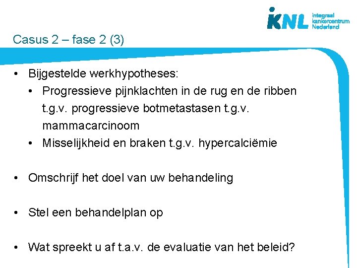  Casus 2 – fase 2 (3) • Bijgestelde werkhypotheses: • Progressieve pijnklachten in