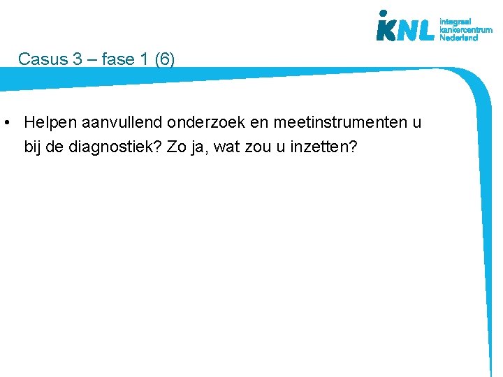  Casus 3 – fase 1 (6) • Helpen aanvullend onderzoek en meetinstrumenten u