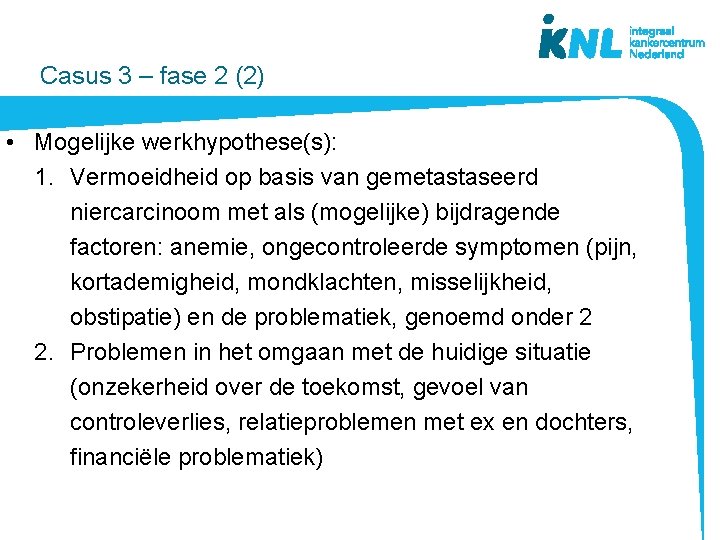  Casus 3 – fase 2 (2) • Mogelijke werkhypothese(s): 1. Vermoeidheid op basis
