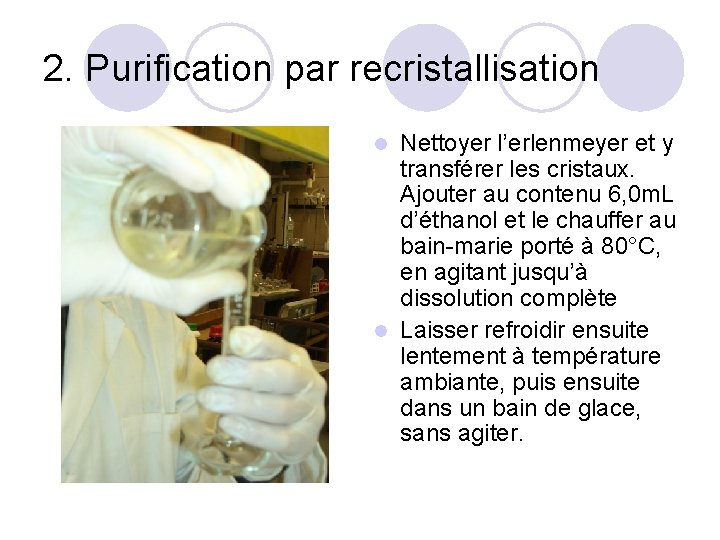 2. Purification par recristallisation Nettoyer l’erlenmeyer et y transférer les cristaux. Ajouter au contenu