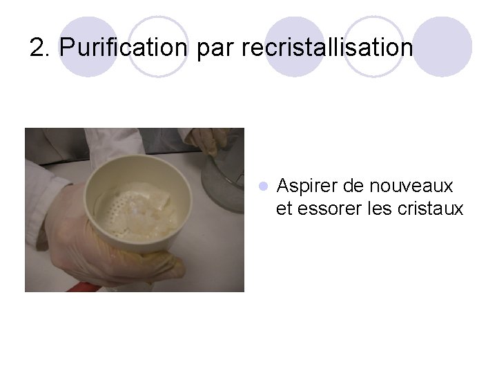 2. Purification par recristallisation l Aspirer de nouveaux et essorer les cristaux 