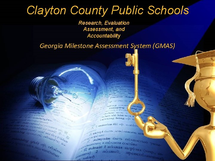 Clayton County Public Schools Research, Evaluation Assessment, and Accountability Georgia Milestone Assessment System (GMAS)