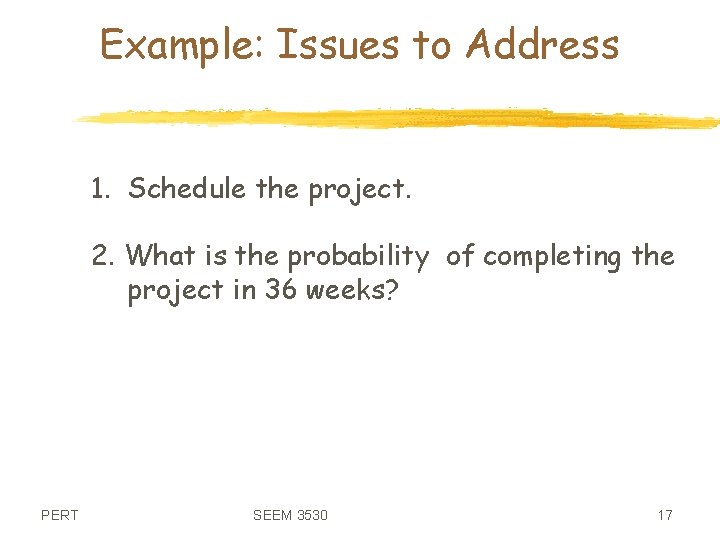 Example: Issues to Address 1. Schedule the project. 2. What is the probability of
