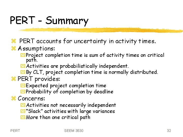 PERT - Summary z PERT accounts for uncertainty in activity times. z Assumptions: y