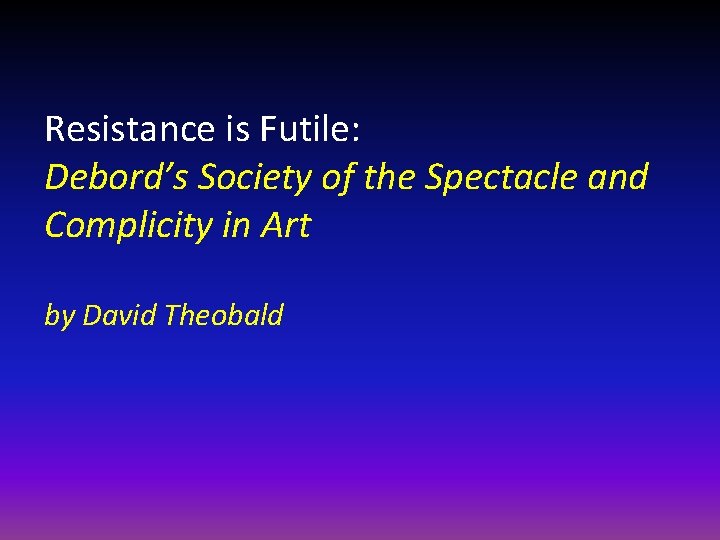 Resistance is Futile: Debord’s Society of the Spectacle and Complicity in Art by David