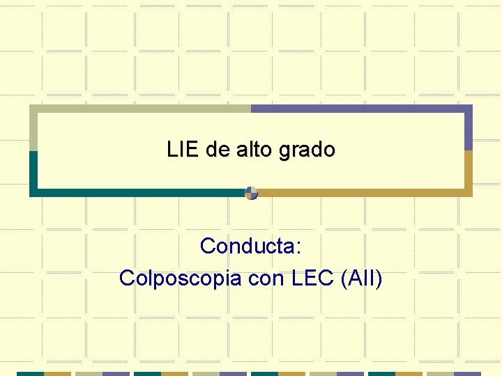 LIE de alto grado Conducta: Colposcopia con LEC (AII) 