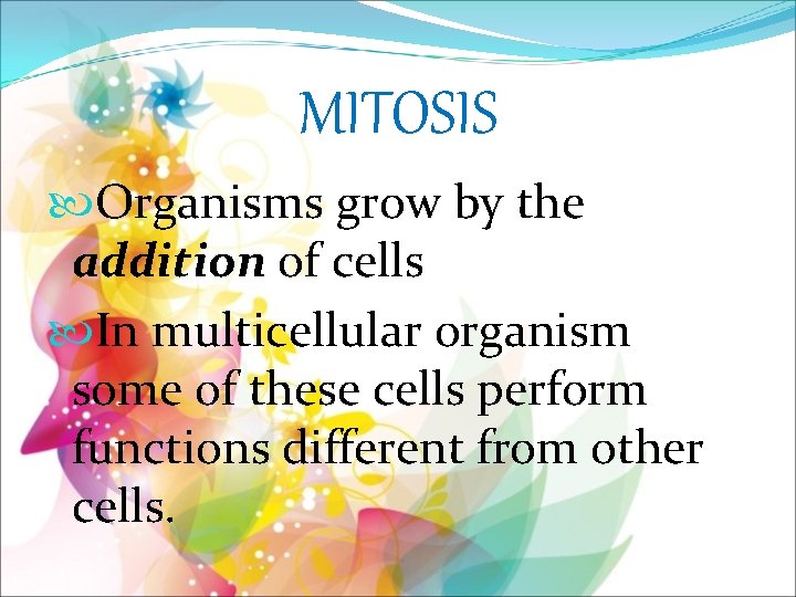 MITOSIS Organisms grow by the addition of cells In multicellular organism some of these
