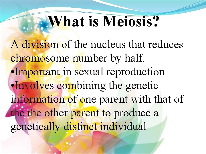 What is Meiosis? A division of the nucleus that reduces chromosome number by half.