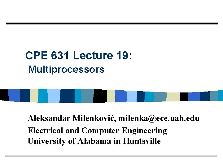 CPE 631 Lecture 19: Multiprocessors Aleksandar Milenković, milenka@ece. uah. edu Electrical and Computer Engineering