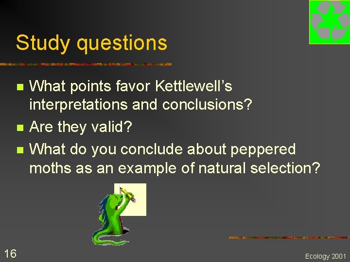 Study questions n n n 16 What points favor Kettlewell’s interpretations and conclusions? Are