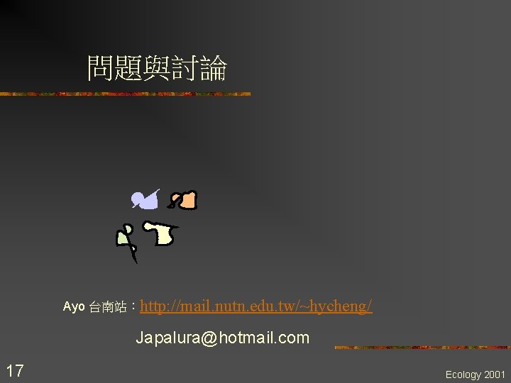 問題與討論 Ayo 台南站：http: //mail. nutn. edu. tw/~hycheng/ Japalura@hotmail. com 17 Ecology 2001 