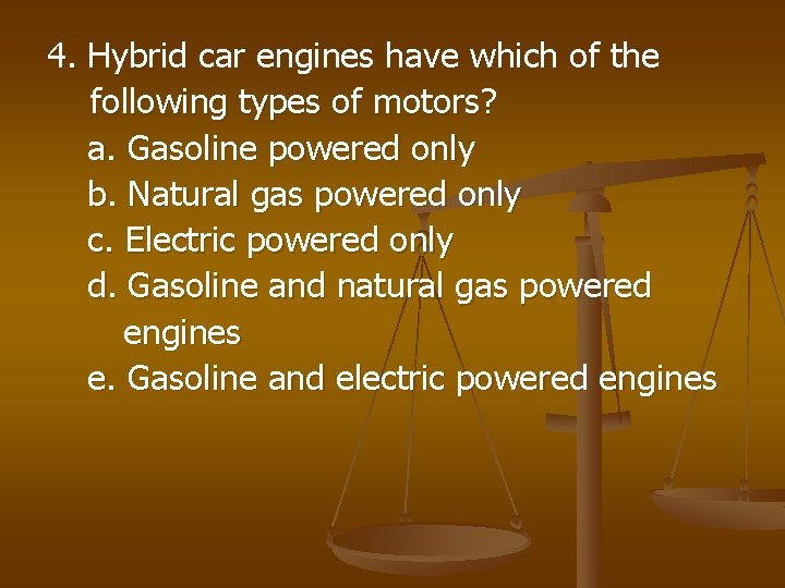 4. Hybrid car engines have which of the following types of motors? a. Gasoline