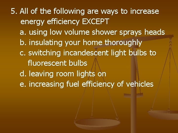 5. All of the following are ways to increase energy efficiency EXCEPT a. using