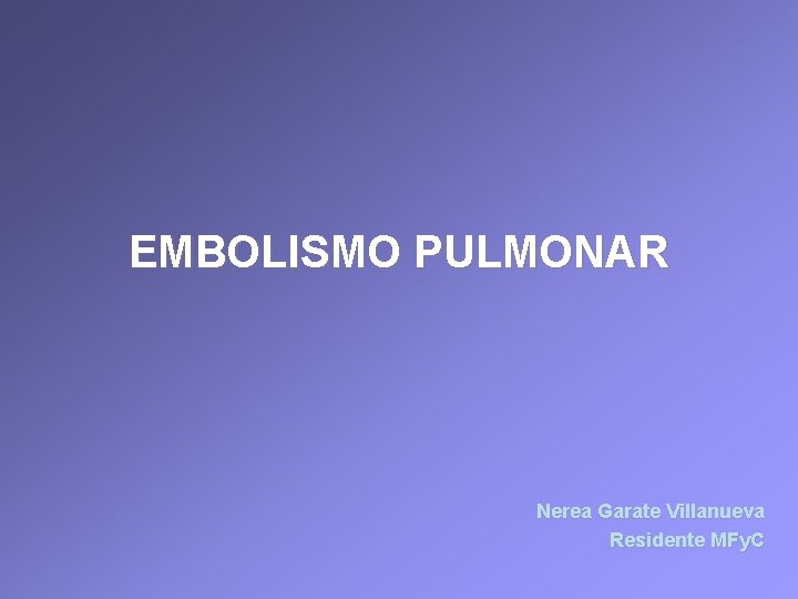 EMBOLISMO PULMONAR Nerea Garate Villanueva Residente MFy. C 
