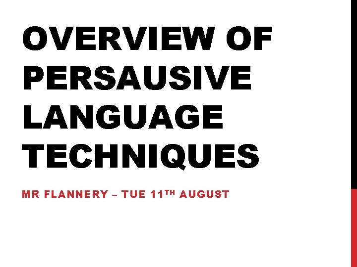 OVERVIEW OF PERSAUSIVE LANGUAGE TECHNIQUES MR FLANNERY – TUE 11 TH AUGUST 