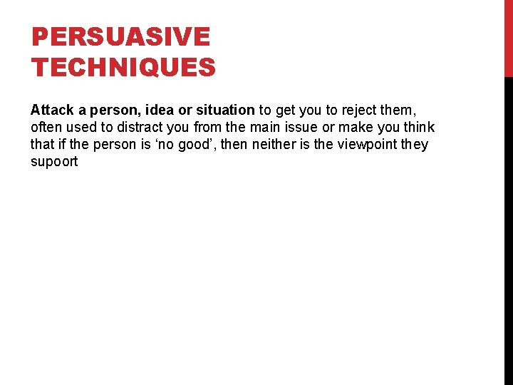 PERSUASIVE TECHNIQUES Attack a person, idea or situation to get you to reject them,